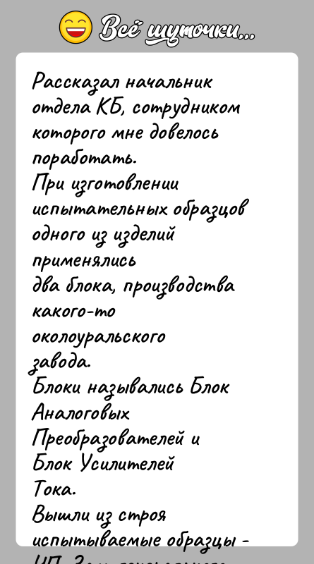 История: Рассказал начальник отдела КБ, сотрудником которого мне довелосьпоработать.При изготовлении испытательных образцов одного из изделий применялисьдва блока, производства какого-то околоуральского завода.Блоки