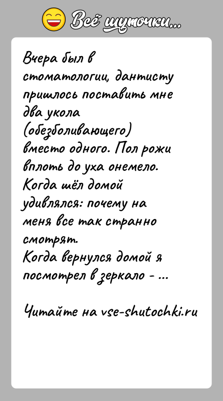 История: Вчера был в стоматологии, дантисту пришлось поставить мне два укола (обезболивающего) вместо одного. Пол рожи вплоть до уха онемело. Когда