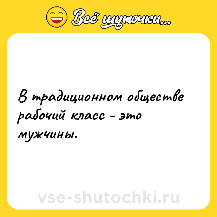 Шутка: В традиционном обществе рабочий класс - это мужчины.