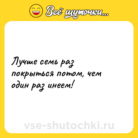 Шутка: Лучше семь раз покрыться потом, чем один раз инеем!