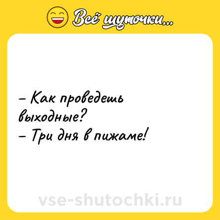 Шутка: – Как проведешь выходные?<br>– Три дня в пижаме!