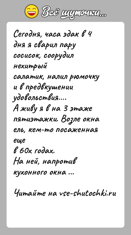 История: Сегодня, часа эдак в 4 дня я сварил пару сосисок, соорудил нехитрыйсалатик, налил рюмочку и в предвкушении удовольствия .А живу я