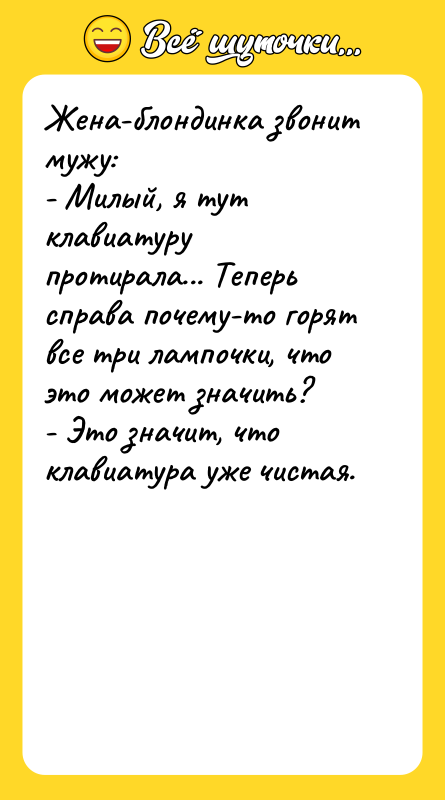 Жена-блондинка звонит мужу: - Милый, я тут клавиатуру протирала... Теперь