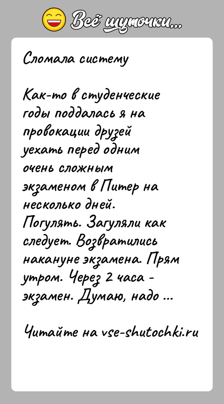 История: Сломала системуКак-то в студенческие годы поддалась я на провокации друзей уехать перед одним очень сложным экзаменом в Питер на несколько