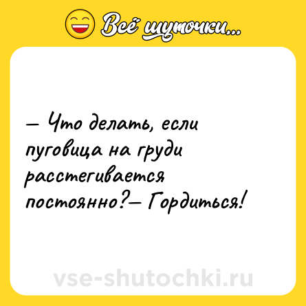 Шутка: — Что делать, если пуговица на груди расстегивается постоянно?— Гордиться!