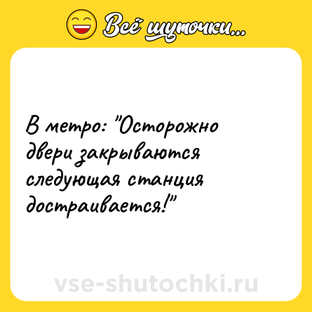 Шутка: В метро: "Осторожно двери закрываются следующая станция достраивается!"