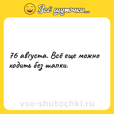 Шутка: 76 августа. Всё еще можно ходить без шапки.