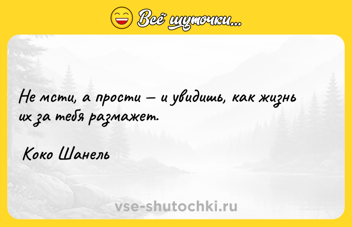 Цитата: Не мсти, а прости и увидишь, как жизнь их за тебя размажет. Коко Шанель