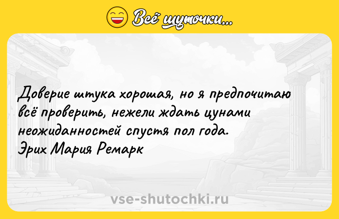 Цитата: Доверие штука хорошая, но я предпочитаю всё проверить, нежели ждать цунами неожиданностей спустя пол года. Эрих Мария Ремарк