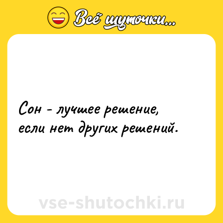 Шутка: Сон - лучшее решение, если нет других решений.
