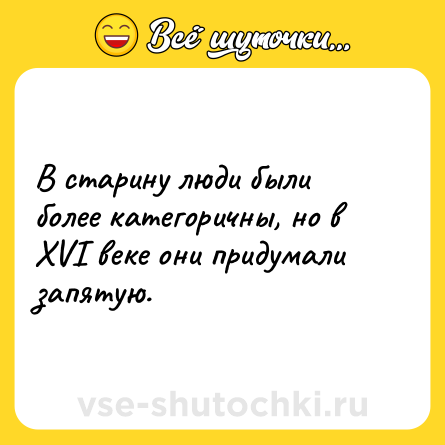Шутка: В старину люди были более категоричны, но в XVI веке они придумали запятую.