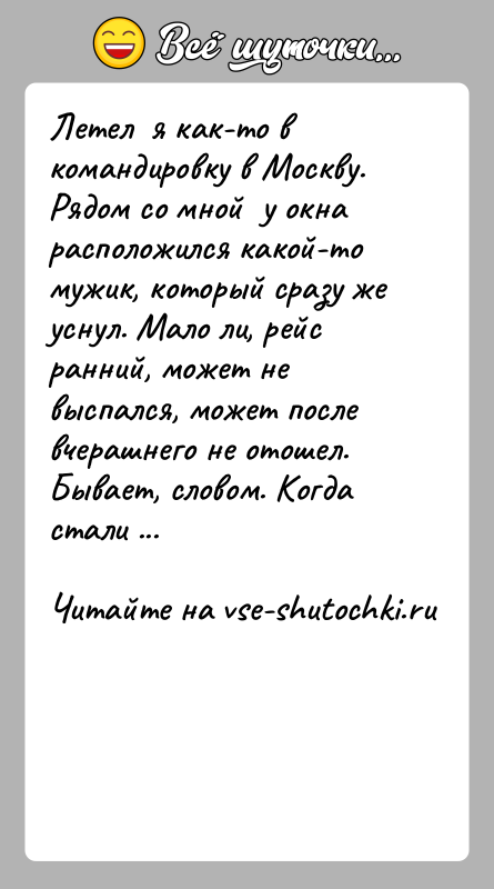 История: Летел я как-то в командировку в Москву. Рядом со мной у окна расположился какой-то мужик, который сразу же