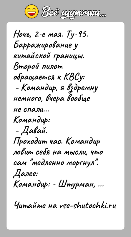 История: Ночь, 2-е мая. Ту-95. Барражирование у китайской границы. Второй пилот обращается к КВСу: - Командир, я вздремну немного, вчера вообще
