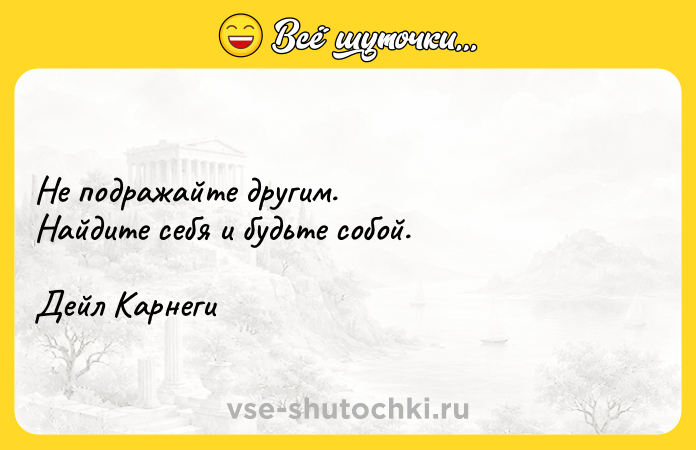 Цитата: Не подражайте другим.Найдите себя и будьте собой.Дейл Карнеги