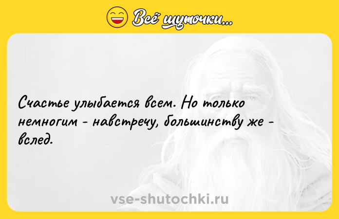 Цитата: Счастье улыбается всем. Но только немногим - навстречу, большинству же - вслед.