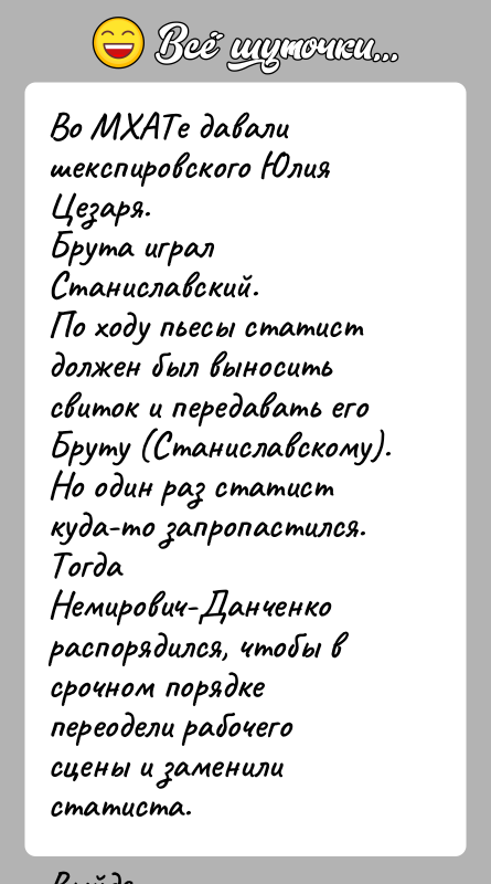 История: Во МХАТе давали шекспировского Юлия Цезаря.Брута играл Станиславский.По ходу пьесы статист должен был выносить свиток и передавать его Бруту (Станиславскому).Но