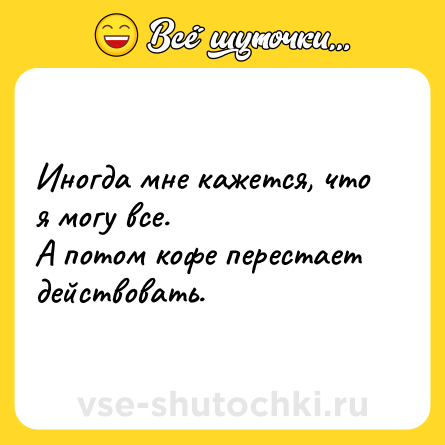Шутка: Иногда мне кажется, что я могу все. <br>А потом кофе перестает действовать.