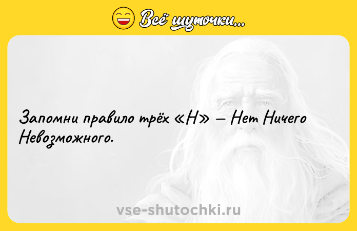 Цитата: Запомни правило трёх Н Нет Ничего Невозможного.