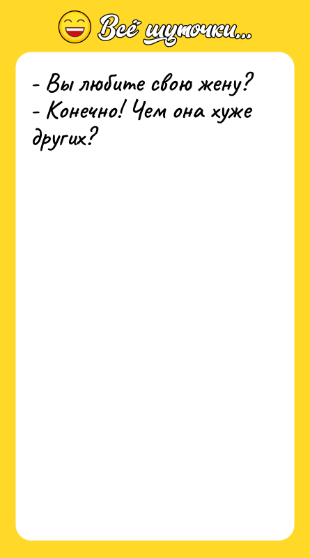 - Вы любите свою жену? - Конечно! Чем
