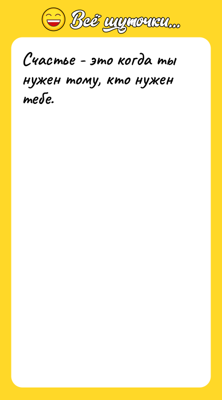 Счастье - это когда ты нужен тому, кто нужен тебе.