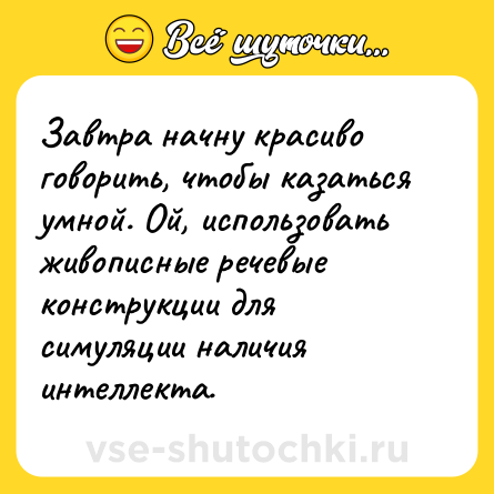 Шутка: Завтра начну красиво говорить, чтобы казаться умной. Ой, использовать живописные речевые конструкции для симуляции наличия интеллекта.