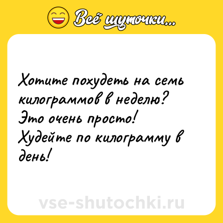Шутка: Хотите похудеть на семь килограммов в неделю? Это очень просто! Худейте по килограмму в день!
