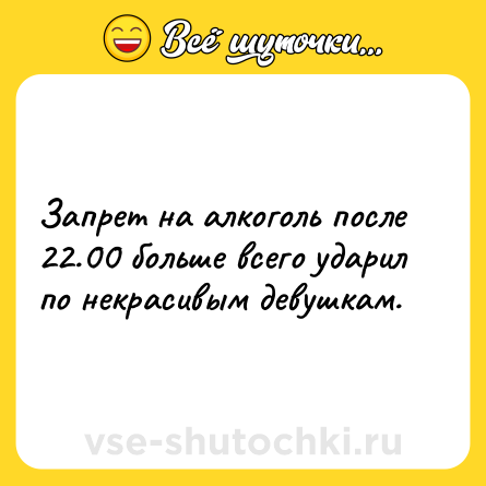 Шутка: Запрет на алкоголь после 22.00 больше всего ударил по некрасивым девушкам.