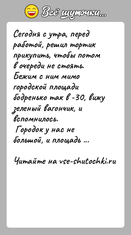 История: Сегодня с утра, перед работой, решил тортик прикупить, чтобы потом в очереди не стоять. Бежим с ним мимо городской