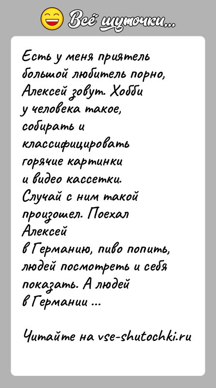 История: Есть у меня приятель большой любитель порно, Алексей зовут. Хоббиу человека такое, собирать и классифицировать горячие картинкии видео кассетки. Случай