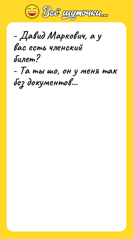 - Давид Маркович, а у вас есть членский билет? -