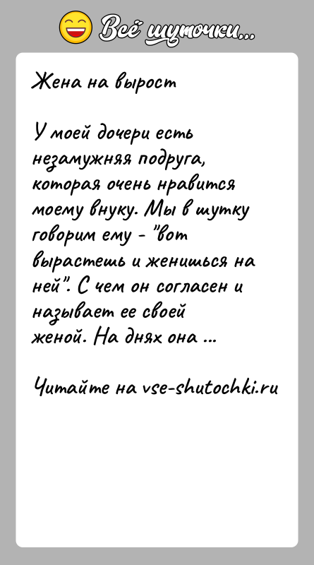 История: Жена на выростУ моей дочери есть незамужняя подруга, которая очень нравится моему внуку. Мы в шутку говорим ему - вот
