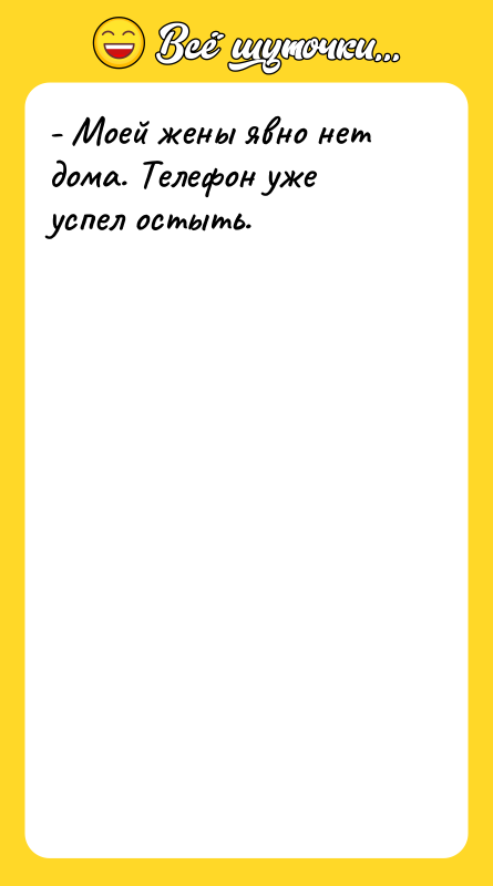 - Моей жены явно нет дома. Телефон уже успел остыть.