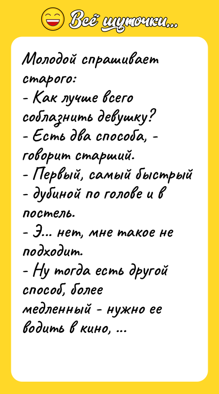 Молодой спрашивает старого:  - Как лучше всего соблазнить девушку?