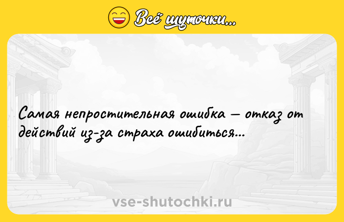 Цитата: Самая непростительная ошибка отказ от действий из-за страха ошибиться...