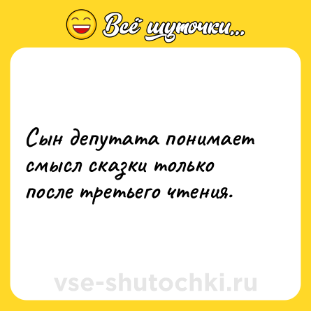 Шутка: Сын депутата понимает смысл сказки только после третьего чтения.