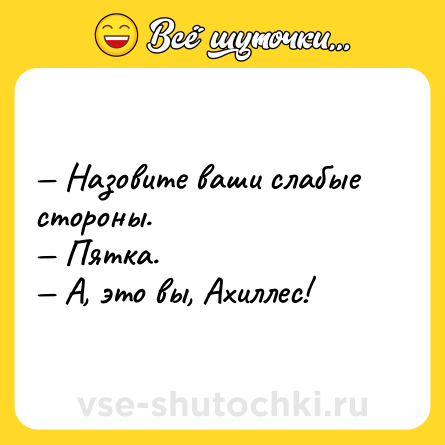 Шутка: — Назовите ваши слабые стороны. <br>— Пятка. <br>— А, это вы, Ахиллес!