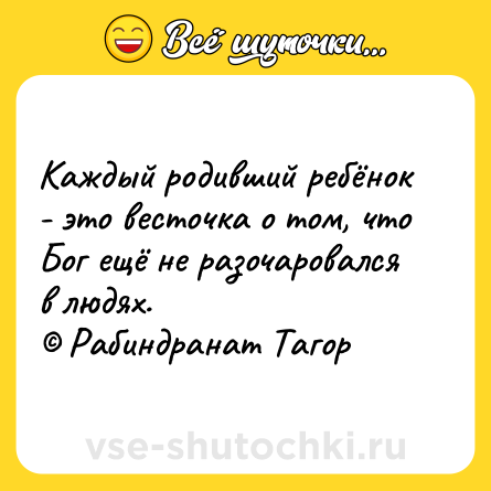 Шутка: Каждый родивший ребёнок - это весточка о том, что Бог ещё не разочаровался в людях.<br>© Рабиндранат Тагор