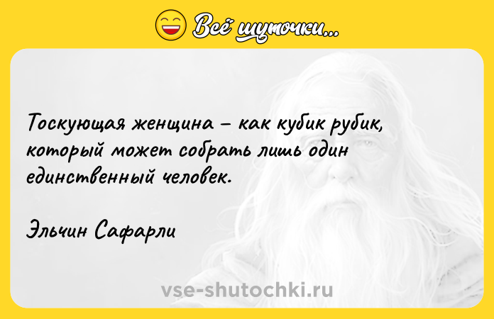 Цитата: Тоскующая женщина как кубик рубик, который может собрать лишь один единственный человек. Эльчин Сафарли
