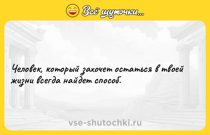 Цитата: Человек, который захочет остаться в твоей жизни всегда найдет способ.