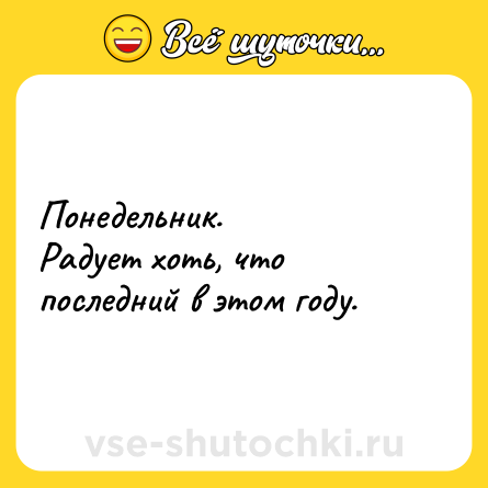 Шутка: Понедельник. <br>Радует хоть, что последний в этом году.