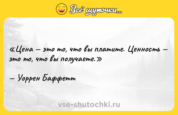 Цитата: Цена это то, что вы платите. Ценность это то, что вы получаете.Уоррен Баффетт