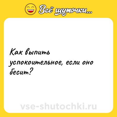 Шутка: Как выпить успокоительное, если оно бесит?