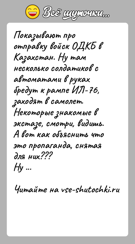 История: Показывают про отправку войск ОДКБ в Казахстан. Ну там несколько солдатиков с автоматами в руках бредут к рампе ИЛ-76, заходят