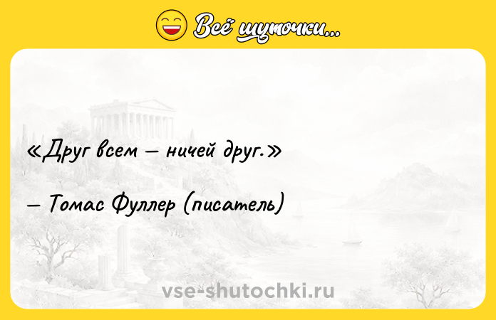 Цитата: Друг всем ничей друг. Томас Фуллер (писатель)