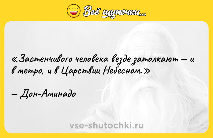Цитата: Застенчивого человека везде затолкают и в метро, и в Царствии Небесном.Дон-Аминадо