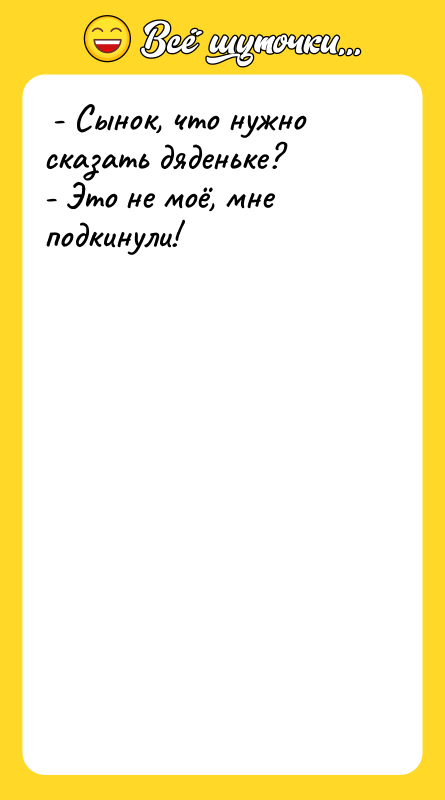  - Сынок, что нужно сказать дяденьке?  - Это