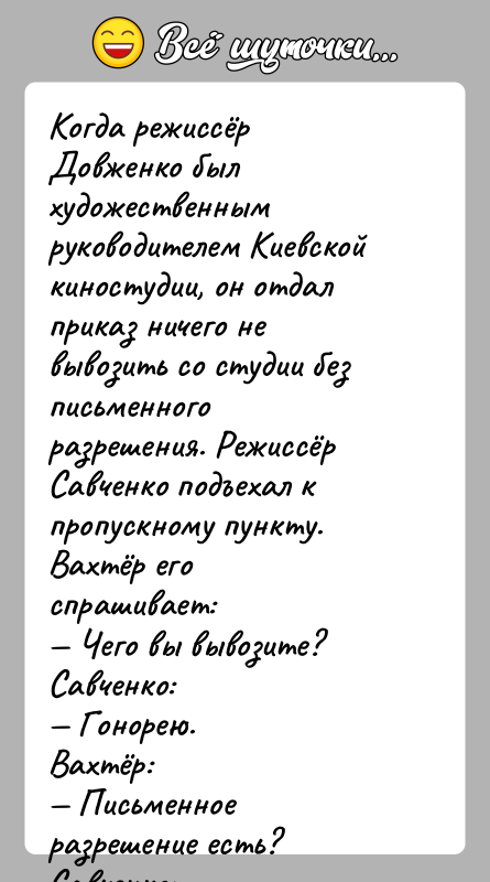 История: Когда режиссёр Довженко был художественным руководителем Киевскойкиностудии, он отдал приказ ничего не вывозить со студии без письменногоразрешения. Режиссёр Савченко подъехал