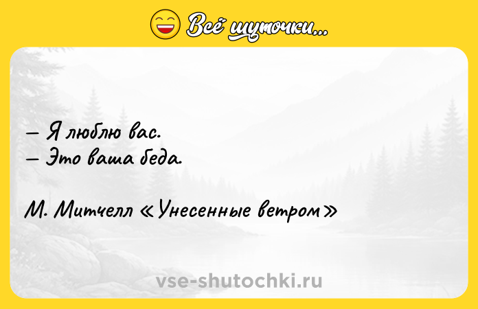 Цитата: Я люблю вас. Это ваша беда. М. Митчелл Унесенные ветром