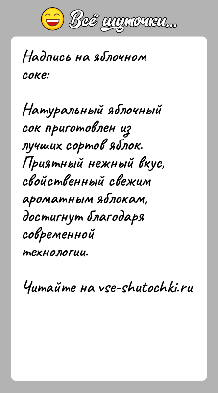 История: Надпись на яблочном соке:Натуральный яблочный сок приготовлен из лучших сортов яблок.Приятный нежный вкус, свойственный свежим ароматным яблокам,достигнут благодаря современной технологии.