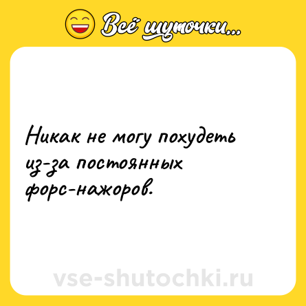 Шутка: Никак не могу похудеть из-за постоянных форс-нажоров.